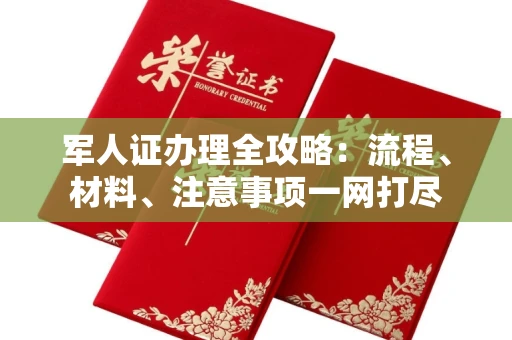 全国军人证办理全攻略:流程、材料、注意事项一网打尽