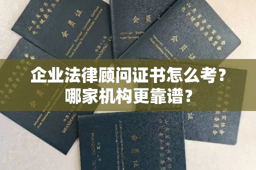 全国企业法律顾问证书怎么考?哪家机构更靠谱?