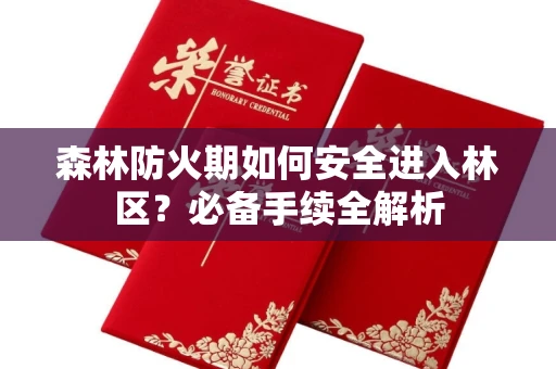 全国森林防火期如何安全进入林区?必备手续全解析