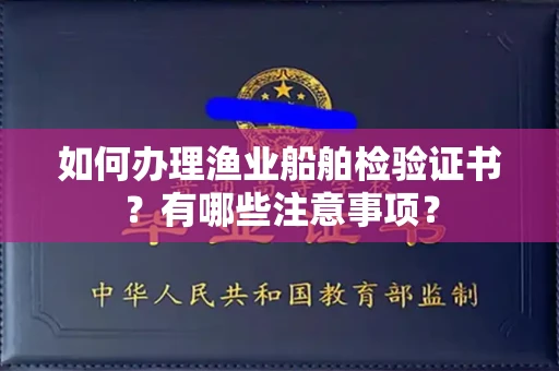 全国如何办理渔业船舶检验证书?有哪些注意事项?