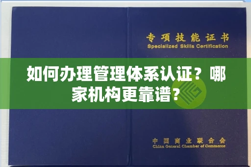 全国如何办理管理体系认证？哪家机构更靠谱？
