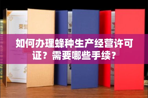 全国如何办理蜂种生产经营许可证?需要哪些手续?