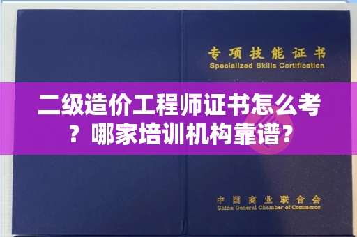 全国二级造价工程师证书怎么考?哪家培训机构靠谱?