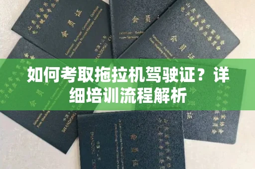 全国如何考取拖拉机驾驶证?详细培训流程解析