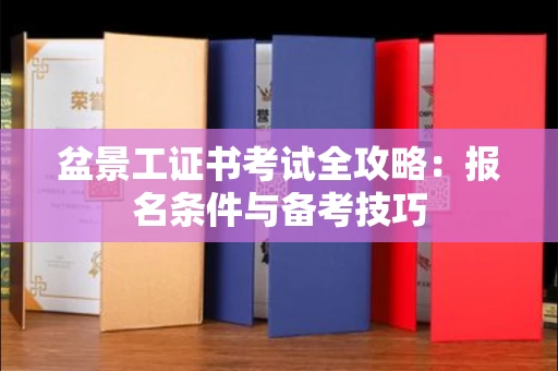 全国盆景工证书考试全攻略:报名条件与备考技巧