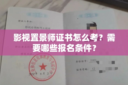 全国影视置景师证书怎么考?需要哪些报名条件?