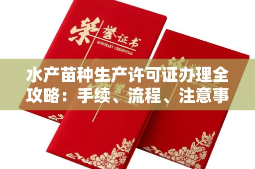 全国水产苗种生产许可证办理全攻略:手续、流程、注意事项一网打尽