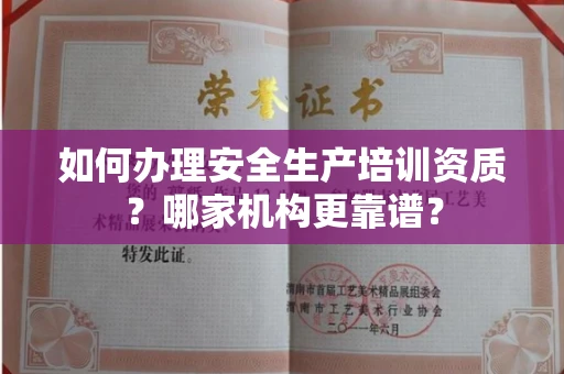 全国如何办理安全生产培训资质?哪家机构更靠谱?