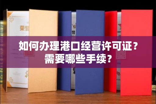 全国如何办理港口经营许可证?需要哪些手续?