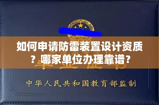 全国如何申请防雷装置设计资质?哪家单位办理靠谱?