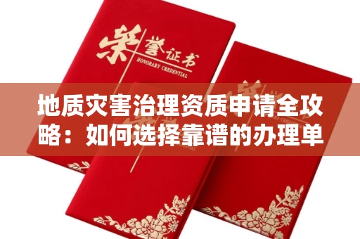 全国地质灾害治理资质申请全攻略:如何选择靠谱的办理单位?