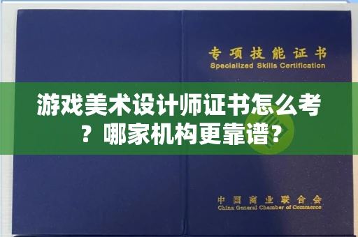 全国游戏美术设计师证书怎么考?哪家机构更靠谱?