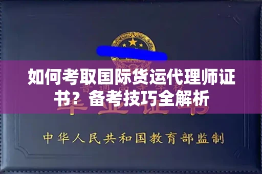全国如何考取国际货运代理师证书?备考技巧全解析
