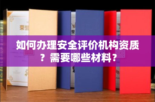 全国如何办理安全评价机构资质?需要哪些材料?