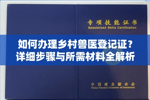 全国如何办理乡村兽医登记证?详细步骤与所需材料全解析