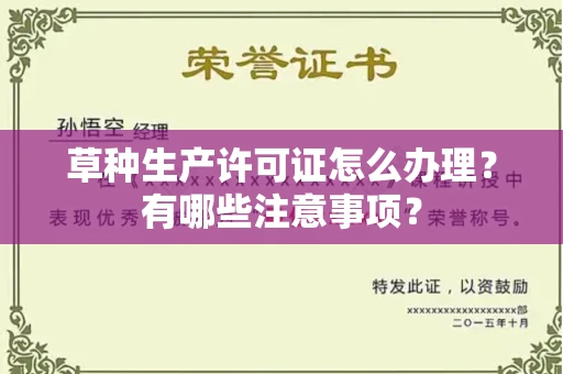 全国草种生产许可证怎么办理?有哪些注意事项?