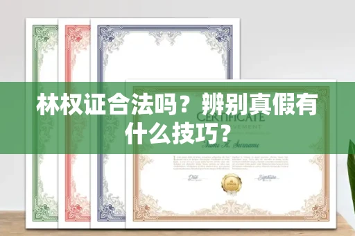 全国林权证合法吗?辨别真假有什么技巧?