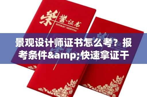全国景观设计师证书怎么考?报考条件&快速拿证干货全在这里!