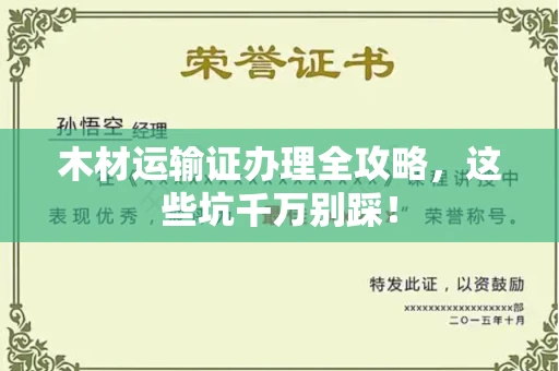 全国木材运输证办理全攻略,这些坑千万别踩!