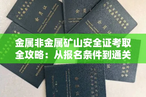 全国金属非金属矿山安全证考取全攻略:从报名条件到通关秘诀