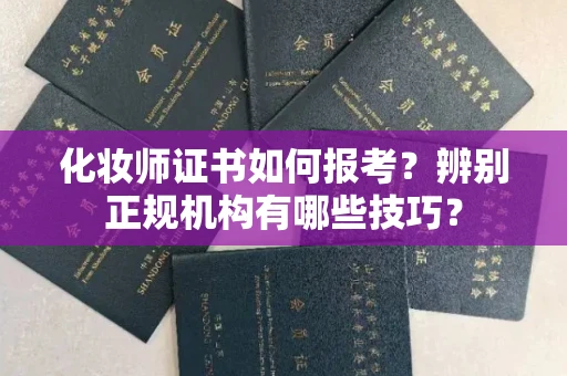 全国化妆师证书如何报考?辨别正规机构有哪些技巧?