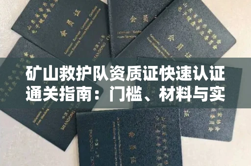 全国矿山救护队资质证快速认证通关指南:门槛、材料与实战技巧全解析