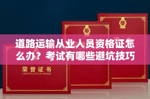 全国道路运输从业人员资格证怎么办?考试有哪些避坑技巧?