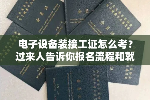全国电子设备装接工证怎么考?过来人告诉你报名流程和就业方向