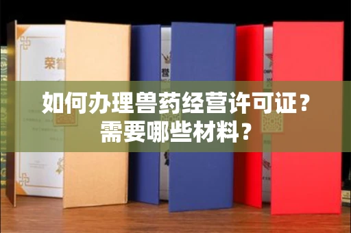 全国如何办理兽药经营许可证?需要哪些材料?