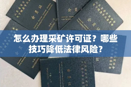 全国怎么办理采矿许可证?哪些技巧降低法律风险?