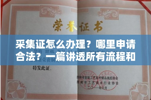 全国采集证怎么办理?哪里申请合法?一篇讲透所有流程和细节