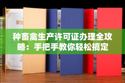 全国种畜禽生产许可证办理全攻略:手把手教你轻松搞定