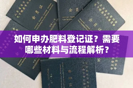 全国如何申办肥料登记证?需要哪些材料与流程解析?