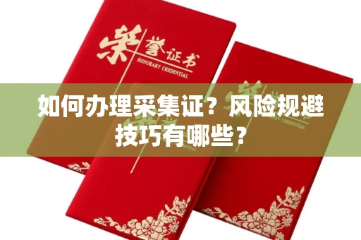 全国如何办理采集证?风险规避技巧有哪些?