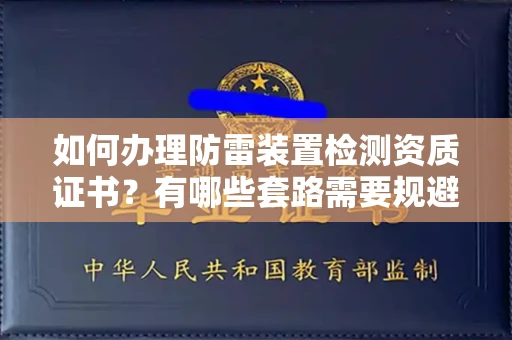 全国如何办理防雷装置检测资质证书?有哪些套路需要规避?
