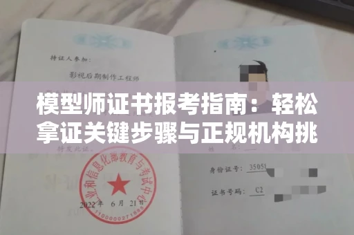全国模型师证书报考指南:轻松拿证关键步骤与正规机构挑选秘籍