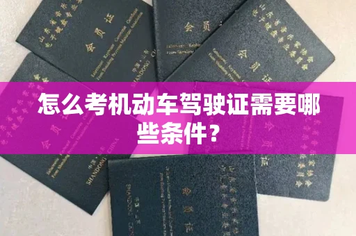 全国怎么考机动车驾驶证需要哪些条件?