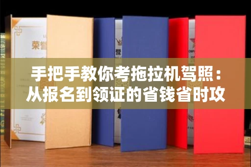 全国手把手教你考拖拉机驾照:从报名到领证的省钱省时攻略