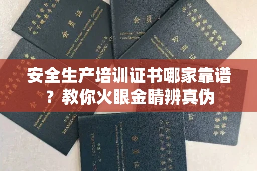 全国安全生产培训证书哪家靠谱?教你火眼金睛辨真伪
