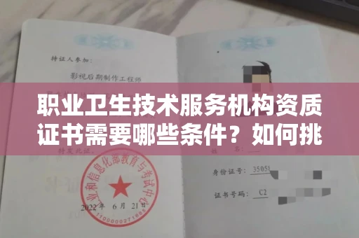 全国职业卫生技术服务机构资质证书需要哪些条件?如何挑选代办机构?