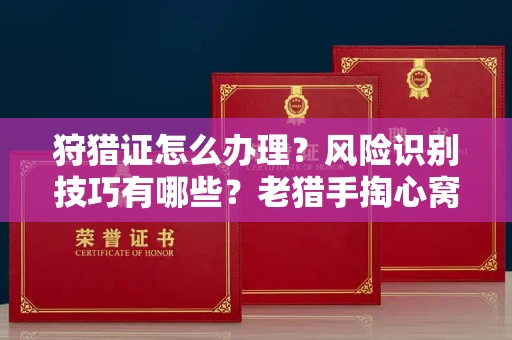 全国狩猎证怎么办理?风险识别技巧有哪些?老猎手掏心窝子说真话