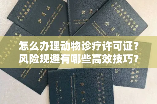 全国怎么办理动物诊疗许可证?风险规避有哪些高效技巧?