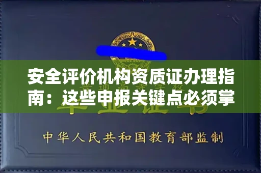 全国安全评价机构资质证办理指南:这些申报关键点必须掌握