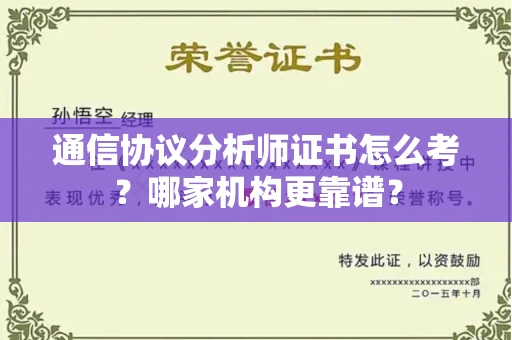 全国通信协议分析师证书怎么考?哪家机构更靠谱?