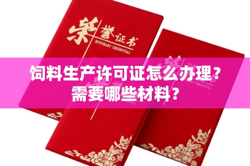全国饲料生产许可证怎么办理?需要哪些材料?