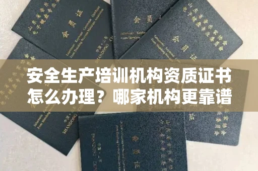 全国安全生产培训机构资质证书怎么办理?哪家机构更靠谱?
