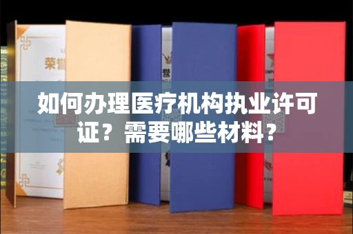 全国如何办理医疗机构执业许可证?需要哪些材料?