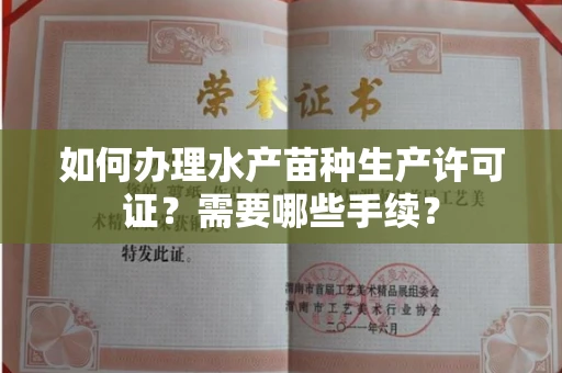 全国如何办理水产苗种生产许可证?需要哪些手续?