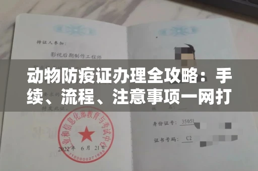 全国动物防疫证办理全攻略:手续、流程、注意事项一网打尽