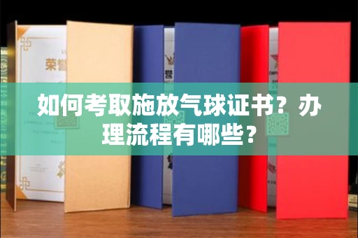 全国如何考取施放气球证书?办理流程有哪些?